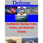 Intelligence Sharing, Fusion Centers, and Homeland Security by Air Force Institute of Technology, 9781502959454