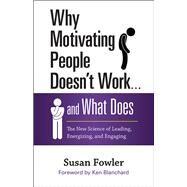 Why Motivating People Doesn't Work . . . and What Does The New Science of Leading, Energizing, and Engaging by FOWLER, SUSAN, 9781626569454