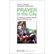 Prayer in the City : The Making of Muslim Sacred Places and Urban Life by Desplat, Patrick A.; Schulz, Dorothea E., 9783837619454
