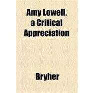 Amy Lowell, a Critical Appreciation by Bryher, 9781154609455