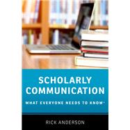Scholarly Communication What Everyone Needs to Know by Anderson, Rick, 9780190639457