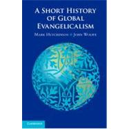 A Short History of Global Evangelicalism by Mark Hutchinson , John Wolffe, 9780521769457
