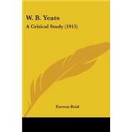 W B Yeats : A Critical Study (1915) by Reid, Forrest, 9780548599457