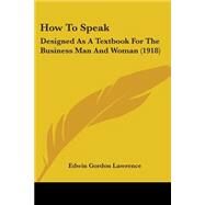 How to Speak : Designed As A Textbook for the Business Man and Woman (1918) by Lawrence, Edwin Gordon, 9781437069457