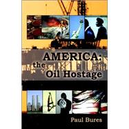 America, The Oil Hostage: From Oil Hostage to Oil Freedom in a Generation by Bures, Paul, 9781589399457