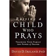 Raising a Child Who Prays by Ireland, David D., Ph.D., 9781629989457