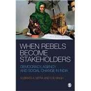 When Rebels Become Stakeholders : Democracy, Agency and Social Change in India by Subrata K Mitra, 9788178299457