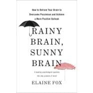 Rainy Brain, Sunny Brain How to Retrain Your Brain to Overcome Pessimism and Achieve a More Positive Outlook by Fox, Elaine, 9780465019458