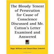 The Bloudy Tenent of Persecution for Cause of Conscience Discussed And Mr. Cotton's Letter Examined And Answered by Williams, Roger, 9781417949458