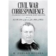 Civil War Correspondence of Florida's Governor John Milton by Hughes, M. Edward, 9781491269459