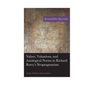 Values, Valuations, and Axiological Norms in Richard Rorty's Neopragmatism Studies, Polemics, Interpretations by Skowronski, Krzysztof Piotr, 9781498509459