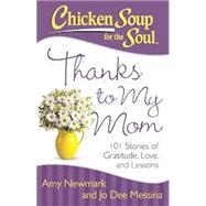 Chicken Soup for the Soul: Thanks to My Mom 101 Stories of Gratitude, Love, and Lessons by Newmark, Amy; Messina, Jo Dee, 9781611599459