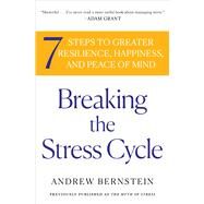 Breaking the Stress Cycle 7 Steps to Greater Resilience, Happiness, and Peace of Mind by Bernstein, Andrew, 9781439159460