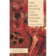 The Black Flower and Other Zapotec Poems by Toledo, Natalia; Sullivan, Clare, 9781939419460