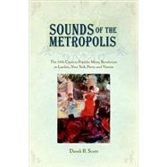 Sounds of the Metropolis The 19th Century Popular Music Revolution in London, New York, Paris and Vienna by Scott, Derek B., 9780195309461
