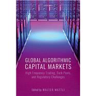 Global Algorithmic Capital Markets High Frequency Trading, Dark Pools, and Regulatory Challenges by Mattli, Walter, 9780198829461