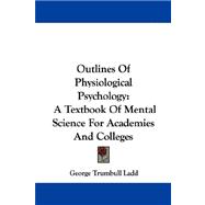Outlines of Physiological Psychology: A Textbook of Mental Science for Academies and Colleges by Ladd, George Trumbull, 9781430449461