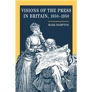 Visions of the Press in Britain, 1850-1950 by Hampton, Mark, 9780252029462