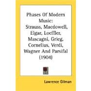 Phases of Modern Music : Strauss, Macdowell, Elgar, Loeffler, Mascagni, Grieg, Cornelius, Verdi, Wagner and Parsifal (1904) by Gilman, Lawrence, 9780548759462