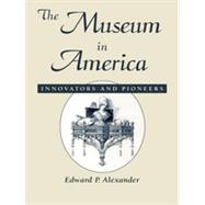 The Museum in America Innovators and Pioneers by Alexander, Edward P., 9780761989462