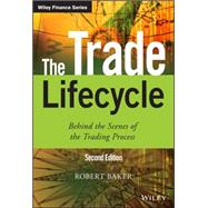 The Trade Lifecycle Behind the Scenes of the Trading Process by Baker, Robert P., 9781118999462