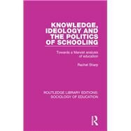 Knowledge, Ideology and the Politics of Schooling: Towards a Marxist analysis of education by Sharp,Rachel, 9781138629462