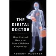 The Digital Doctor: Hope, Hype, and Harm at the Dawn of Medicines Computer Age by Wachter, Robert, 9780071849463