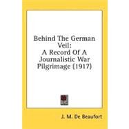 Behind the German Veil : A Record of A Journalistic War Pilgrimage (1917) by De Beaufort, J. M., 9781436539463