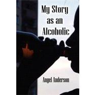 My Story As an Alcoholic by Anderson, Angel, 9781453509463