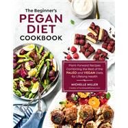 The Beginner's Pegan Diet Cookbook Plant-Forward Recipes Combining the Best of the Paleo and Vegan Diets for Lifelong Health by Miller, Michelle, 9781592339464