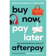Buy Now, Pay Later The Extraordinary Story of Afterpay by Shapiro, Jonathan; Eyers, James, 9781760879464