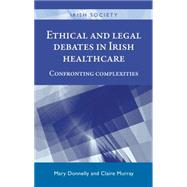 Ethical and legal debates in Irish healthcare Confronting complexities by Donnelly, Mary; Murray, Claire, 9780719099465