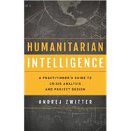 Humanitarian Intelligence A Practitioner's Guide to Crisis Analysis and Project Design by Zwitter, Andrej, 9781786609465