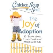 Chicken Soup for the Soul: The Joy of Adoption 101 Stories about Forever Families and Meant-to-Be Kids by Newmark, Amy; Thieman, Leann, 9781611599466