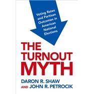 The Turnout Myth Voting Rates and Partisan Outcomes in American National Elections by Shaw, Daron; Petrocik, John, 9780190089467