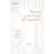 Writing at the Origin of Capitalism Literary Circulation and Social Change in Early Modern England by Werlin, Julianne, 9780198869467