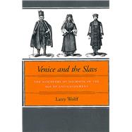 Venice and the Slavs : The Discovery of Dalmatia in the Age of Enlightenment by Wolff, Larry, 9780804739467
