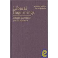 Liberal Beginnings: Making a Republic for the Moderns by Andreas Kalyvas , Ira Katznelson, 9780521899468