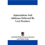 Appreciations and Addresses Delivered by Lord Rosebery by Rosebery, Archibald Philip Primrose, 9781430479468