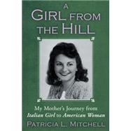 A Girl from the Hill: My Mother's Journey from Italian Girl to American Woman by Mitchell, Patricia L., 9781452569468