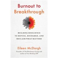 Burnout to Breakthrough Building Resilience to Refuel, Recharge, and Reclaim What Matters by McDargh, Eileen, 9781523089468
