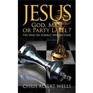 Jesus: God, Man or Party Label? the Dead Sea Scrolls' Messiah Code by Wells, Chris Albert, 9781608609468