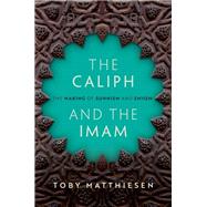 The Caliph and the Imam The Making of Sunnism and Shiism by Matthiesen, Toby, 9780190689469