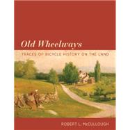 Old Wheelways Traces of Bicycle History on the Land by Mccullough, Robert L., 9780262029469