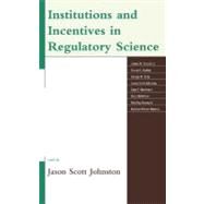 Institutions and Incentives in Regulatory Science by Johnston, Jason Scott; Conrad, James W., Jr.; Dudley, Susan; Gray, George M.; Marchant, Gary; McKitrick, Ross; Ramey, Rob Roy, II; Wyman, Katrina, 9780739169469