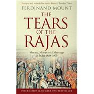 The Tears of the Rajas Mutiny, Money and Marriage in India 1805-1905 by Mount, Ferdinand, 9781471129469