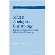 John's Apologetic Christology: Legitimation and Development in Johannine Christology by James F. McGrath, 9780521609470