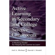 Active Learning in Secondary and College Science Classrooms : A Working Model for Helping the Learner to Learn by Michael, Joel; Modell, Harold I., 9780805839470