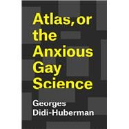 Atlas, or the Anxious Gay Science by Didi-Huberman, Georges; Lillis, Shane, 9780226439471