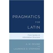 Pragmatics for Latin From Syntax to Information Structure by Devine, A. M.; Stephens, Laurence D., 9780190939472